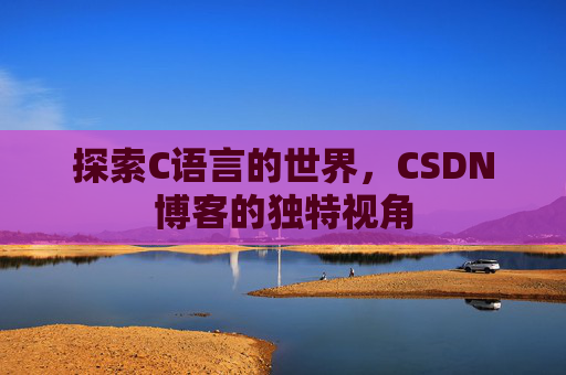 探索C语言的世界,CSDN博客的独特视角